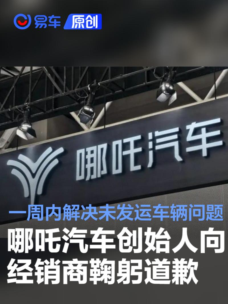 哪吒汽车创始人向经销商鞠躬道歉：一周内解决未发运车辆问题